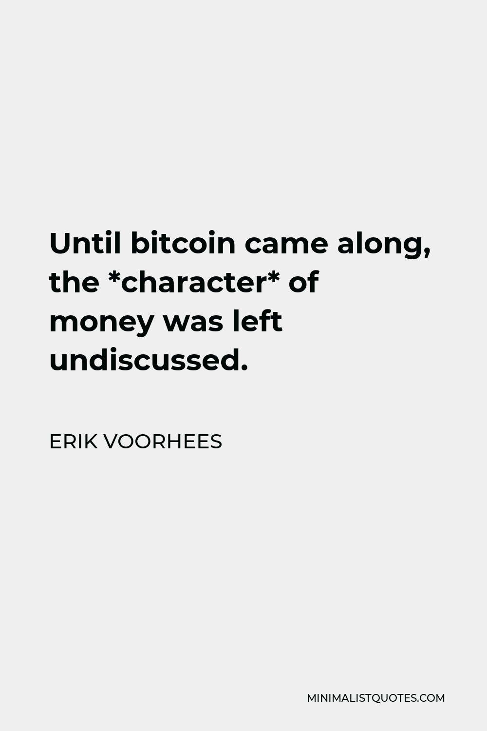 Erik Voorhees Quote - Until bitcoin came along, the *character* of money was left undiscussed.