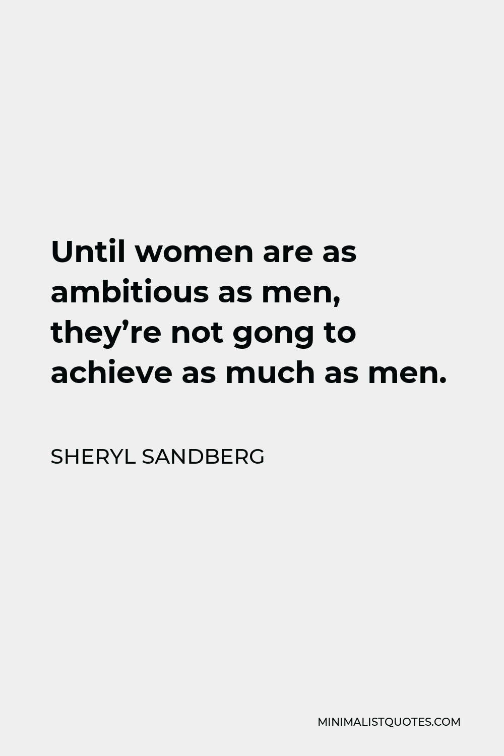 Sheryl Sandberg Quote - Until women are as ambitious as men, they’re not gong to achieve as much as men.