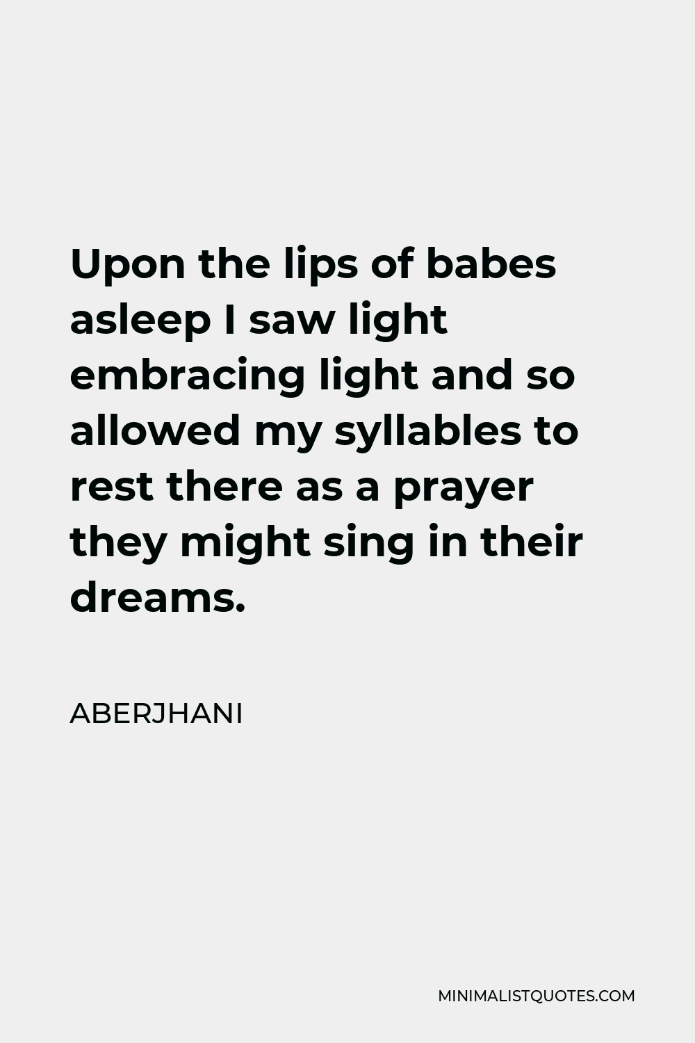 Aberjhani Quote - Upon the lips of babes asleep I saw light embracing light and so allowed my syllables to rest there as a prayer they might sing in their dreams.