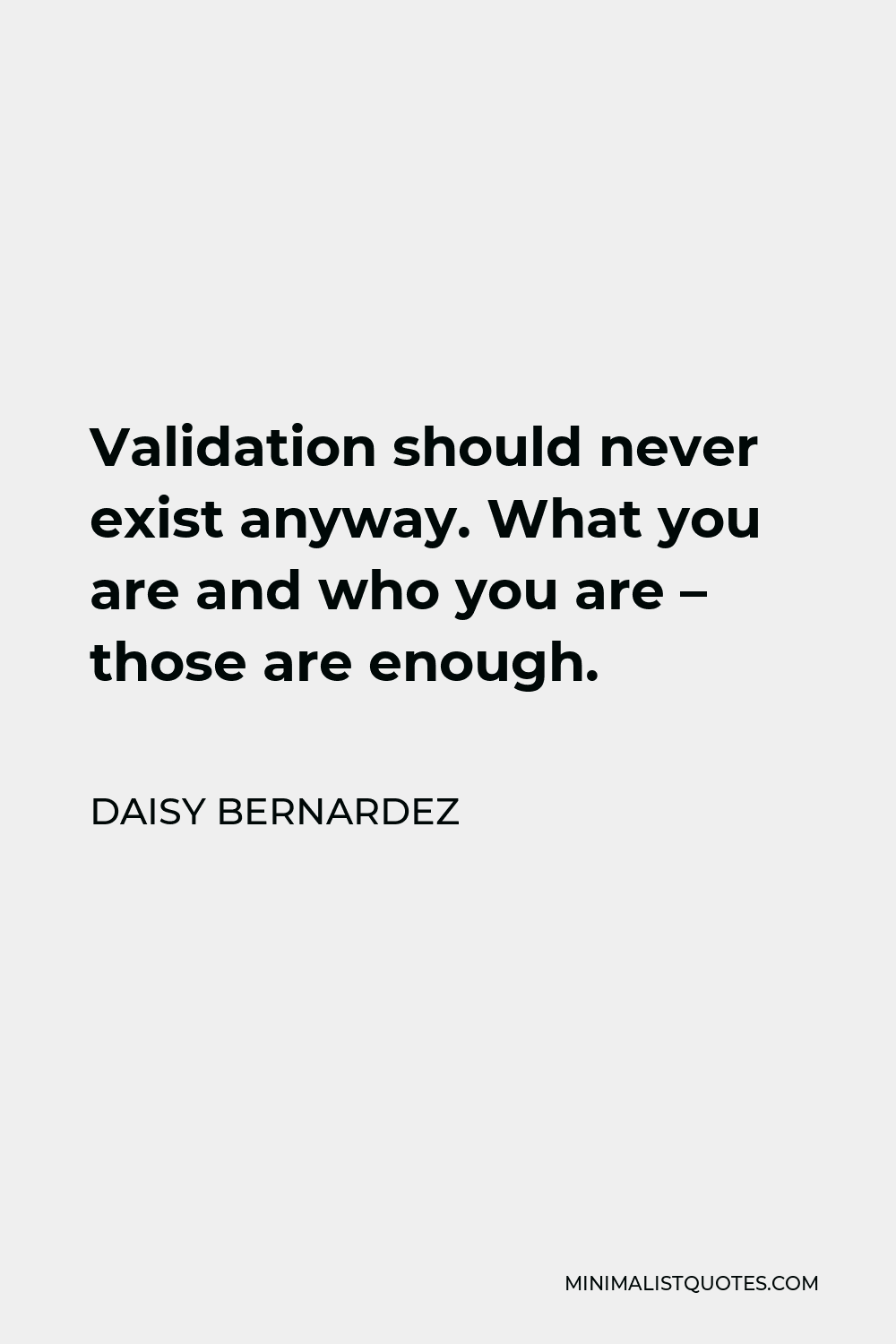 Daisy Bernardez Quote - Validation should never exist anyway. What you are and who you are – those are enough.