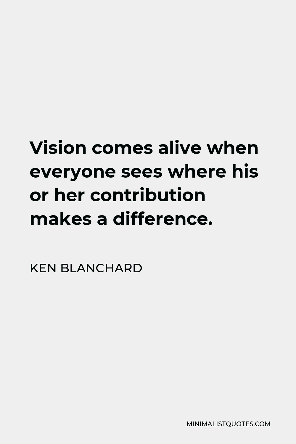 Ken Blanchard Quote - Vision comes alive when everyone sees where his or her contribution makes a difference.