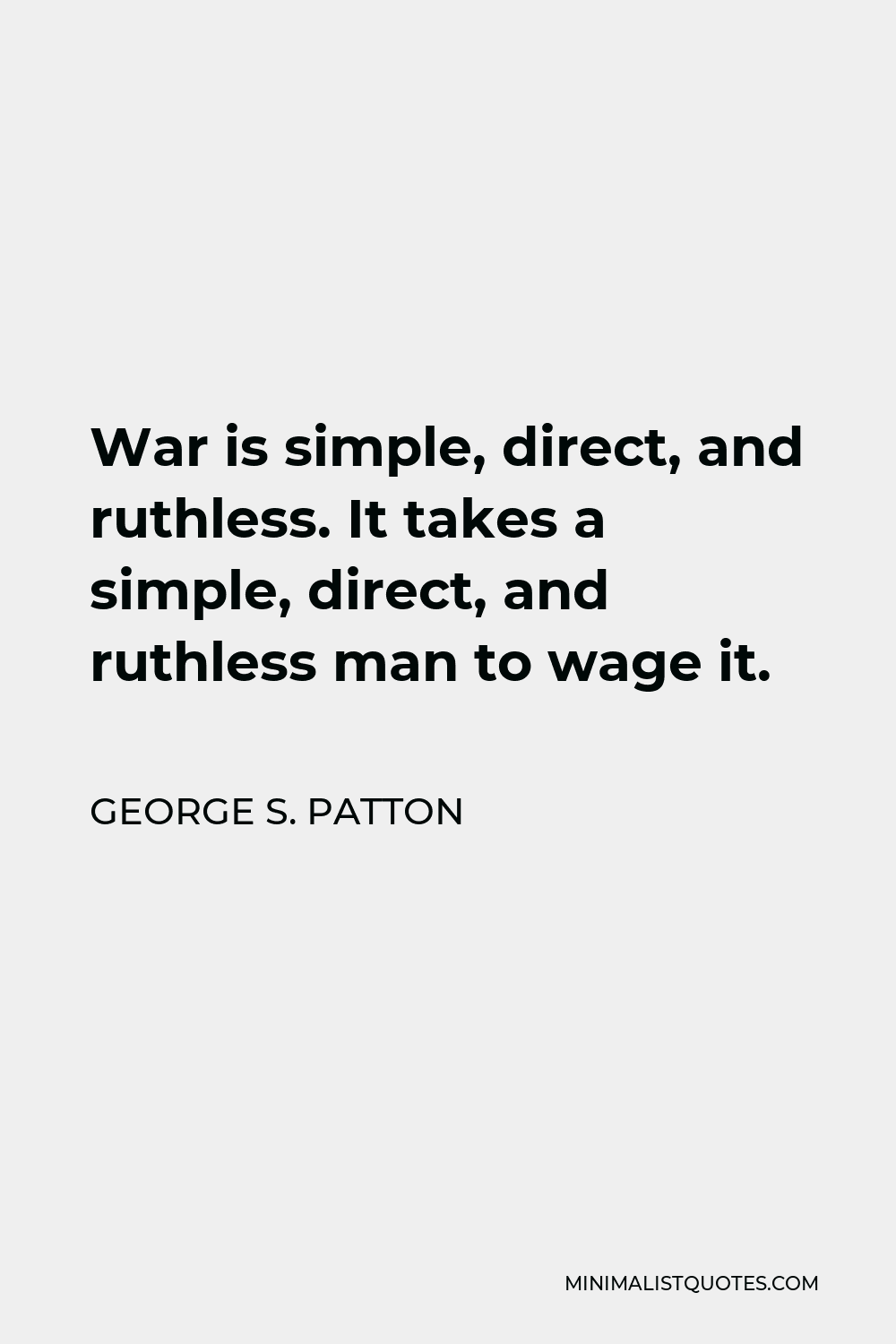 George S. Patton Quote - War is simple, direct, and ruthless. It takes a simple, direct, and ruthless man to wage it.