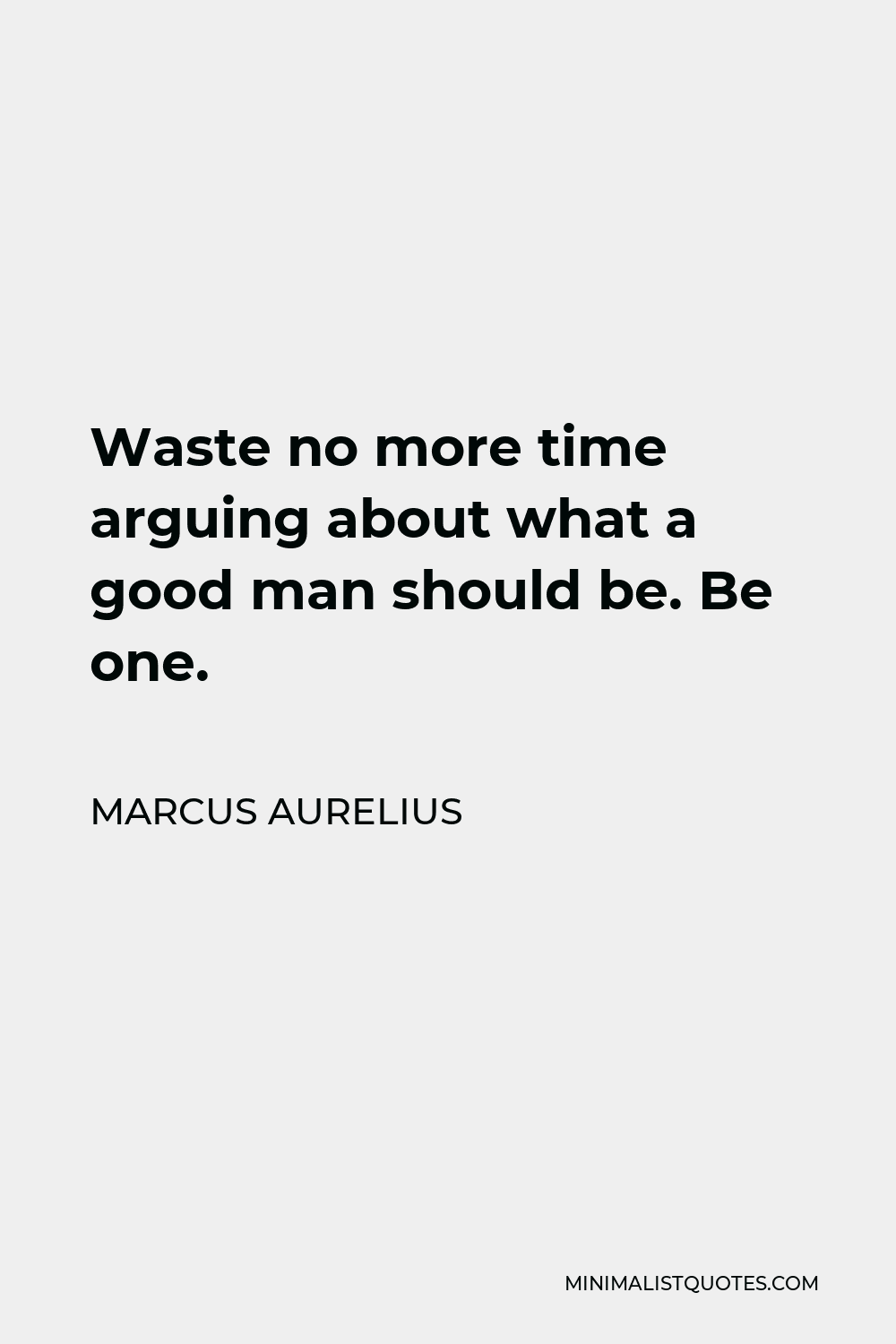 Marcus Aurelius Quote - Waste no more time arguing about what a good man should be. Be one.