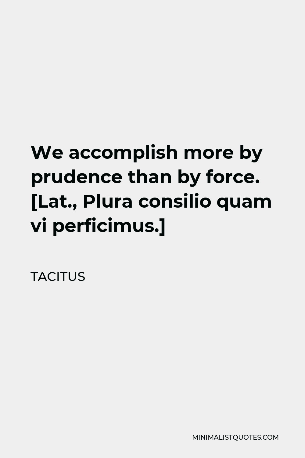 Tacitus Quote - We accomplish more by prudence than by force. [Lat., Plura consilio quam vi perficimus.]