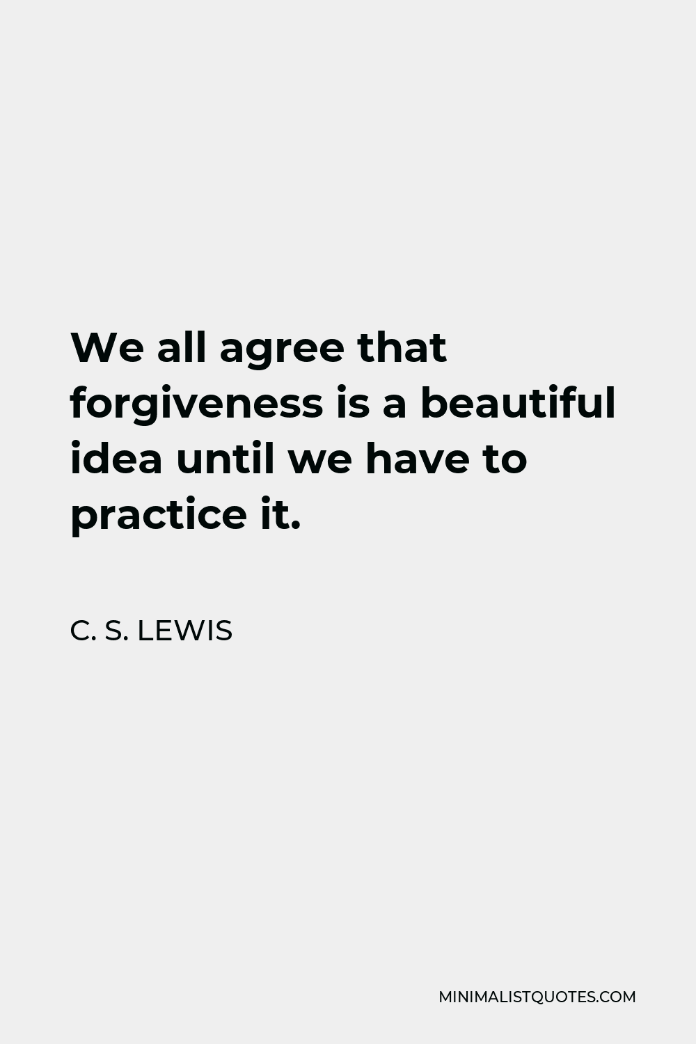 C. S. Lewis Quote - We all agree that forgiveness is a beautiful idea until we have to practice it.