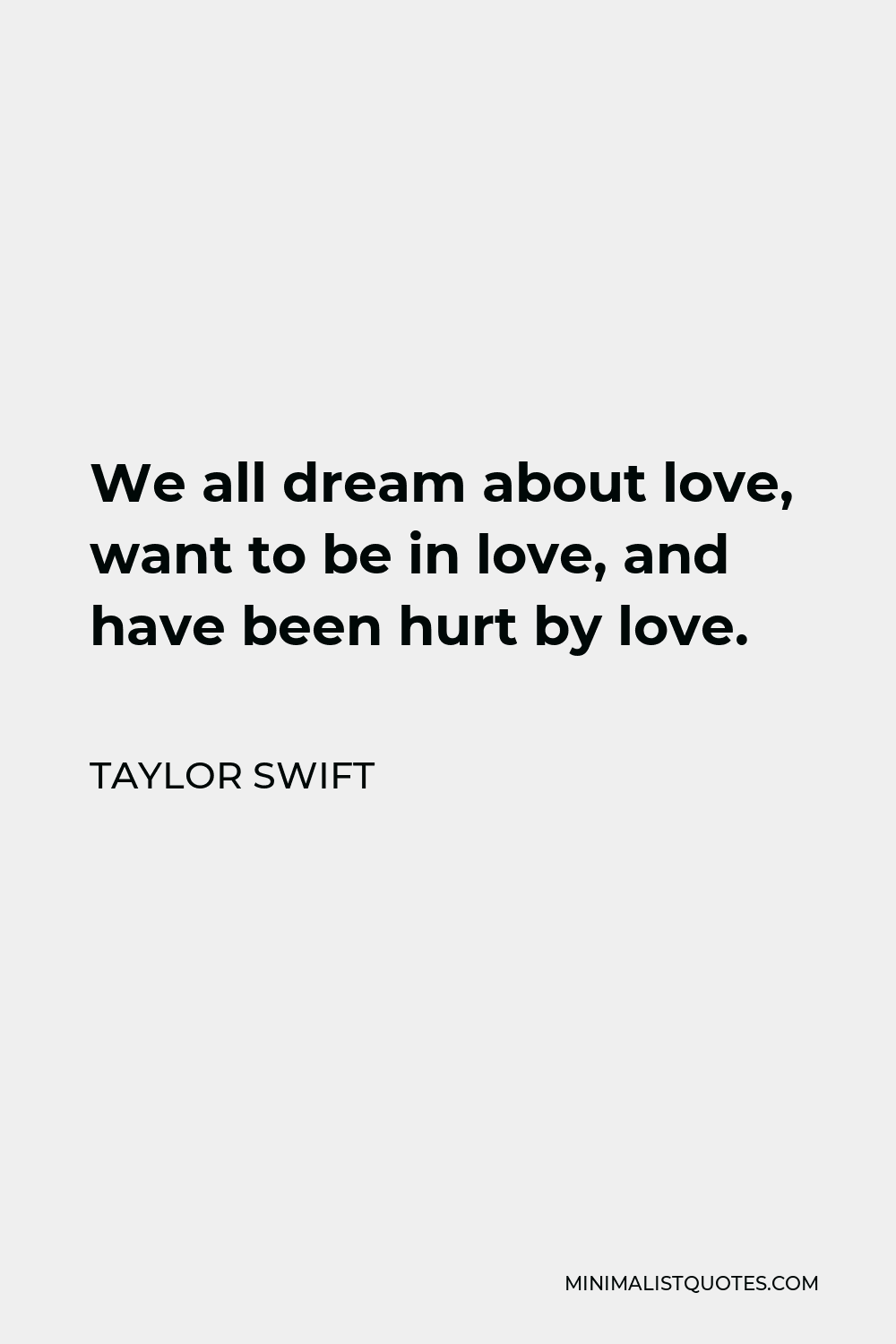 Taylor Swift Quote - We all dream about love, want to be in love, and have been hurt by love.