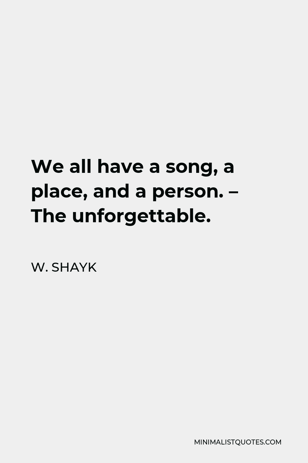 W. Shayk Quote - We all have a song, a place, and a person. – The unforgettable.