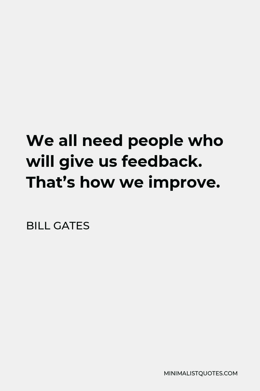 Bill Gates Quote - We all need people who will give us feedback. That’s how we improve.