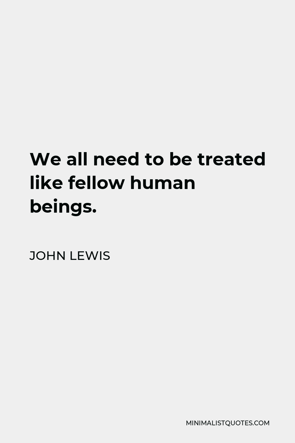 John Lewis Quote - We all need to be treated like fellow human beings.