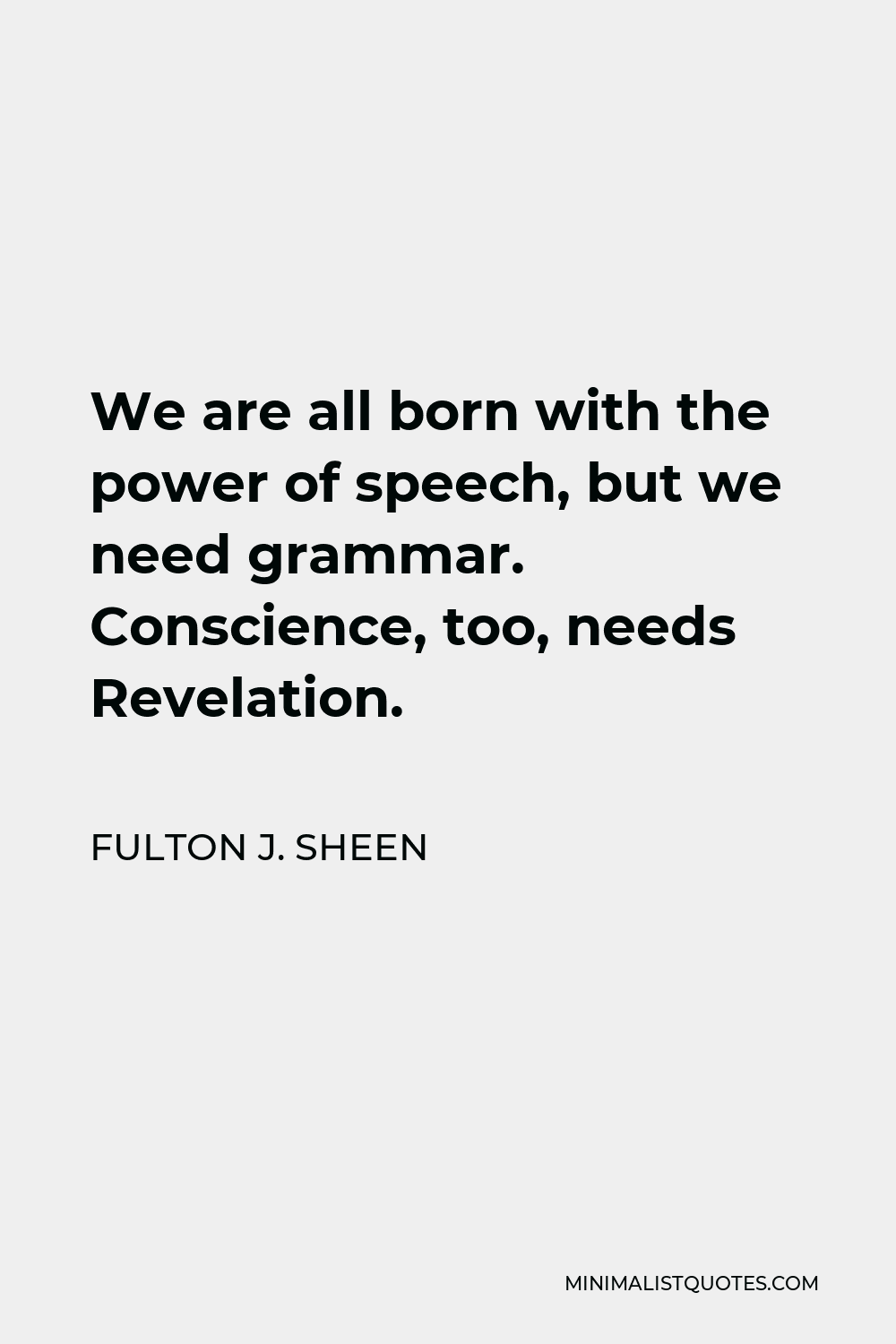 Fulton J. Sheen Quote - We are all born with the power of speech, but we need grammar. Conscience, too, needs Revelation.