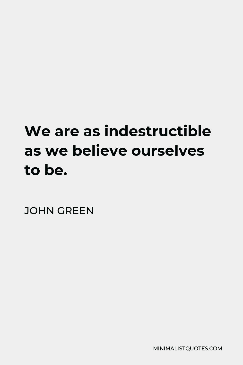 John Green Quote - We are as indestructible as we believe ourselves to be.