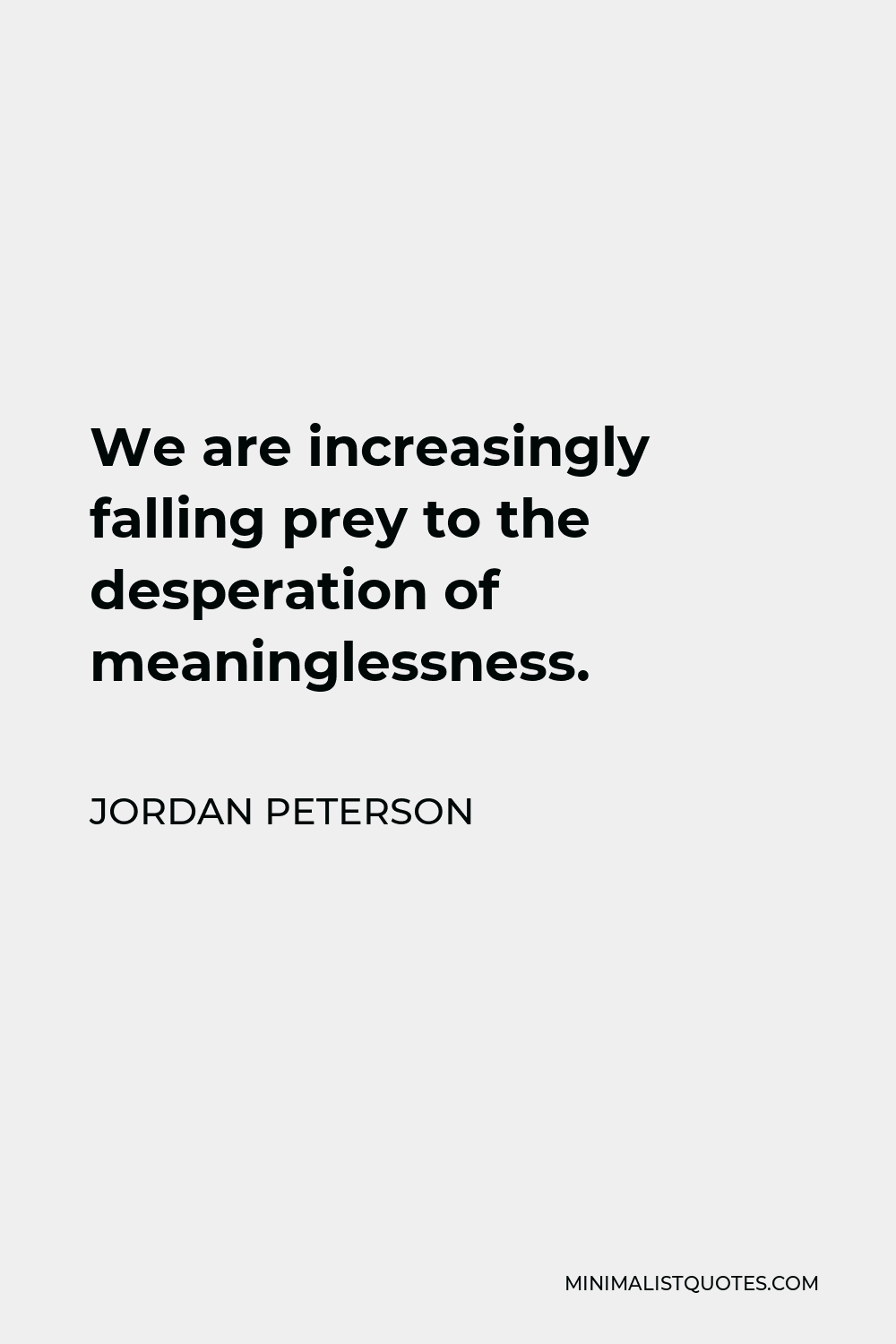 Jordan Peterson Quote - We are increasingly falling prey to the desperation of meaninglessness.