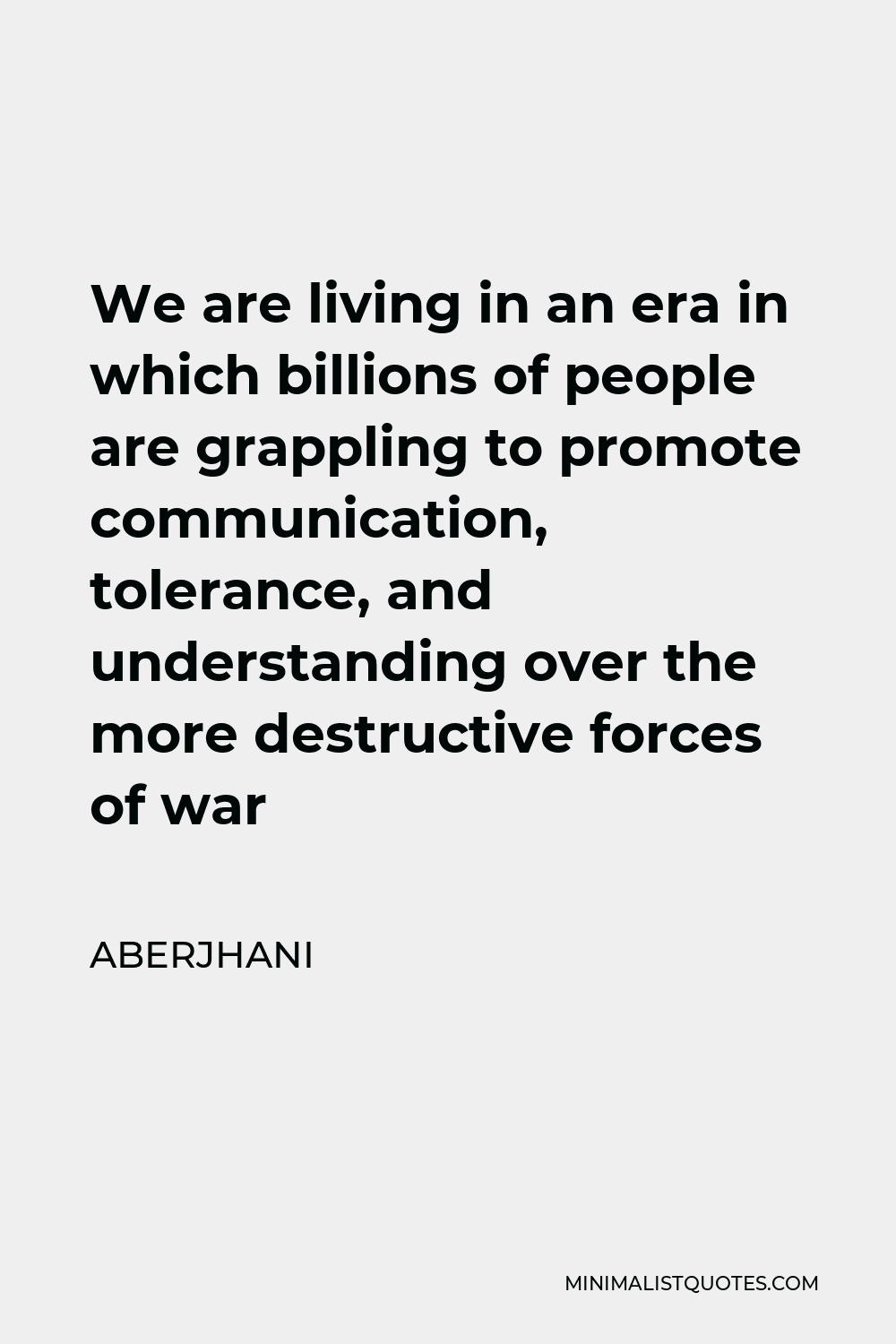 Aberjhani Quote - We are living in an era in which billions of people are grappling to promote communication, tolerance, and understanding over the more destructive forces of war