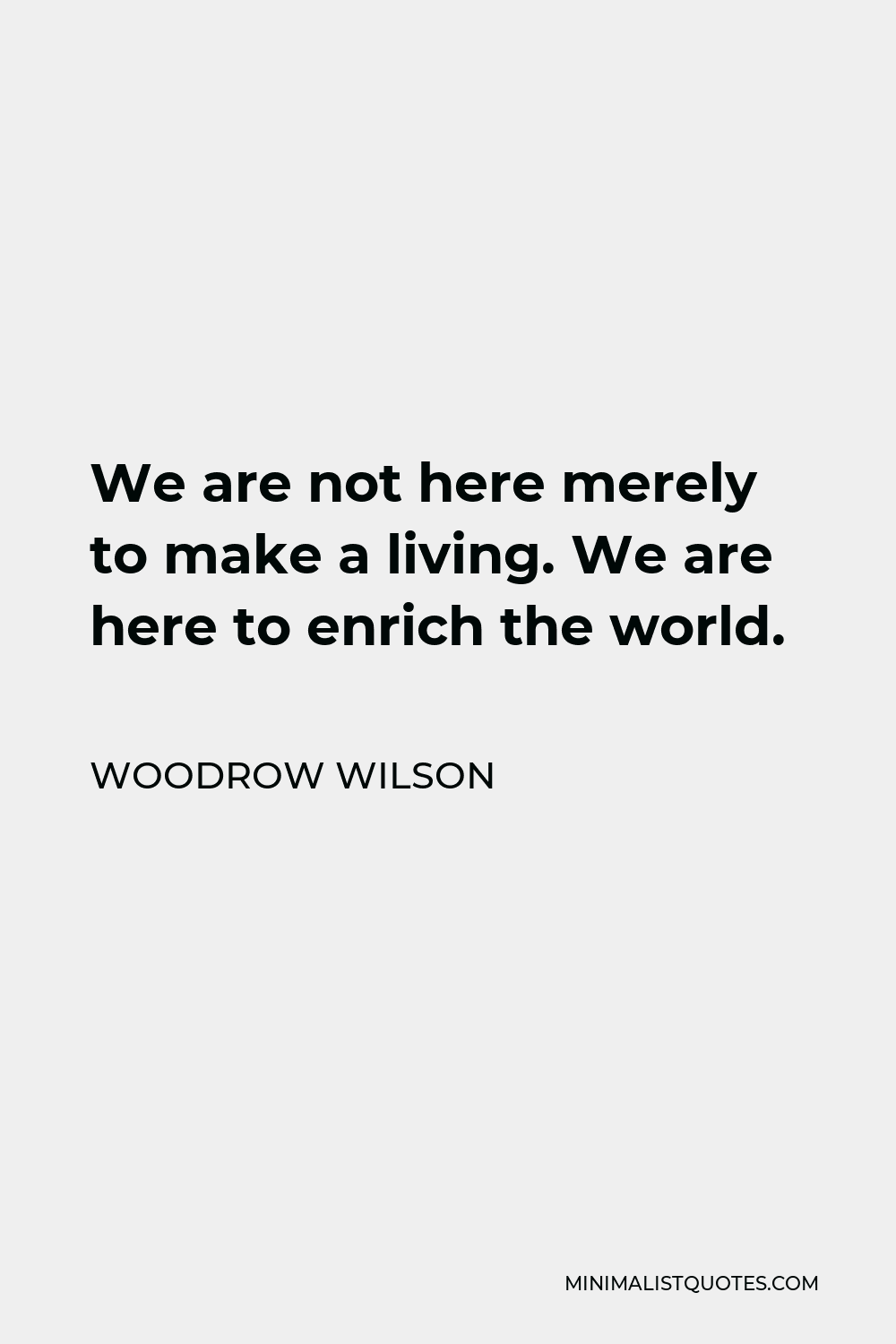 Woodrow Wilson Quote - We are not here merely to make a living. We are here to enrich the world.