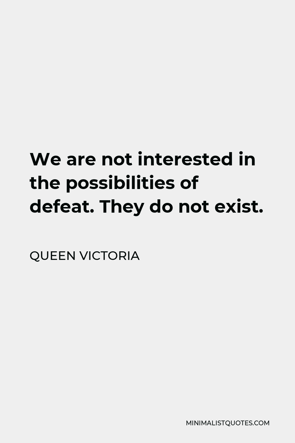 Queen Victoria Quote - We are not interested in the possibilities of defeat. They do not exist.