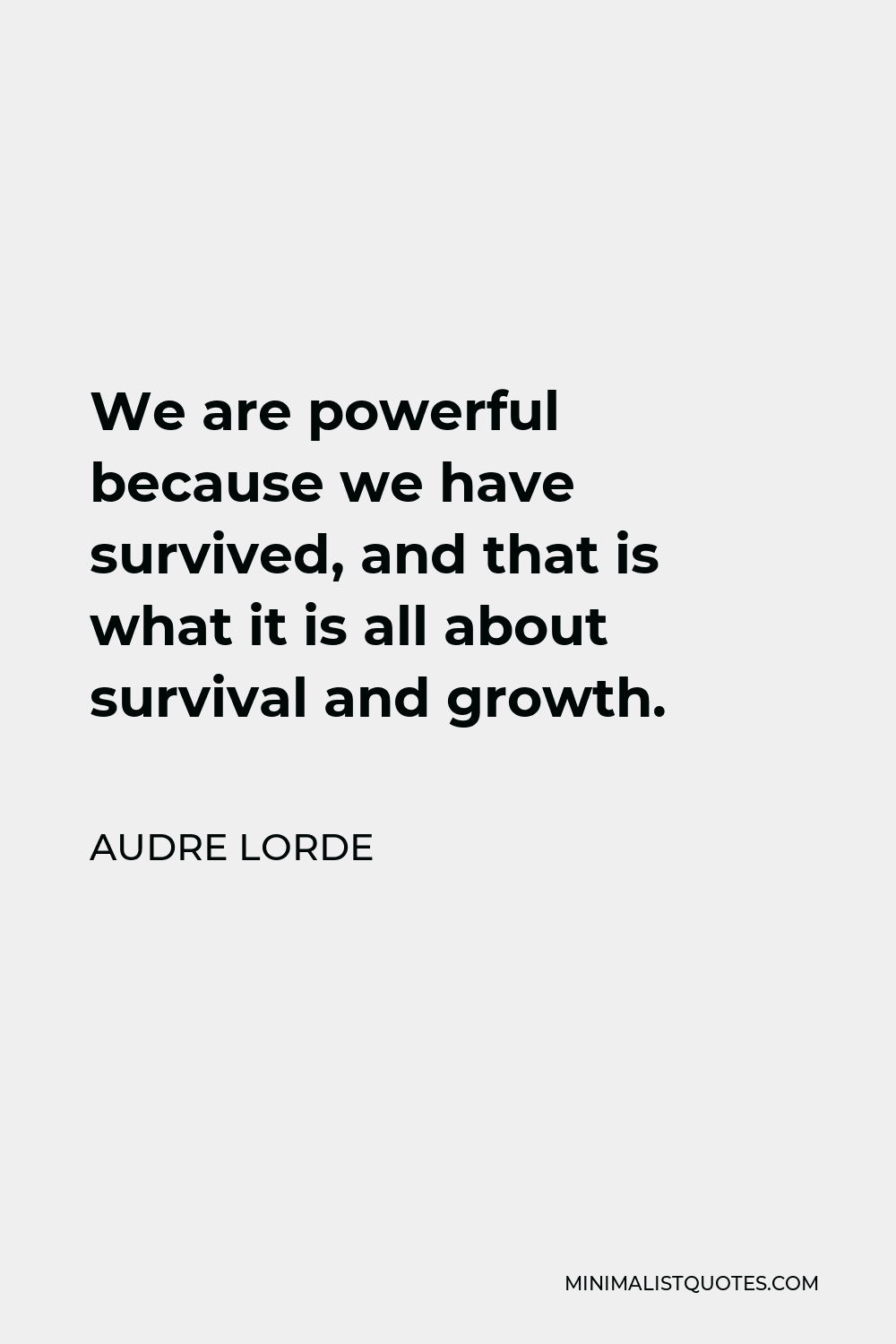 Audre Lorde Quote - We are powerful because we have survived, and that is what it is all about survival and growth.