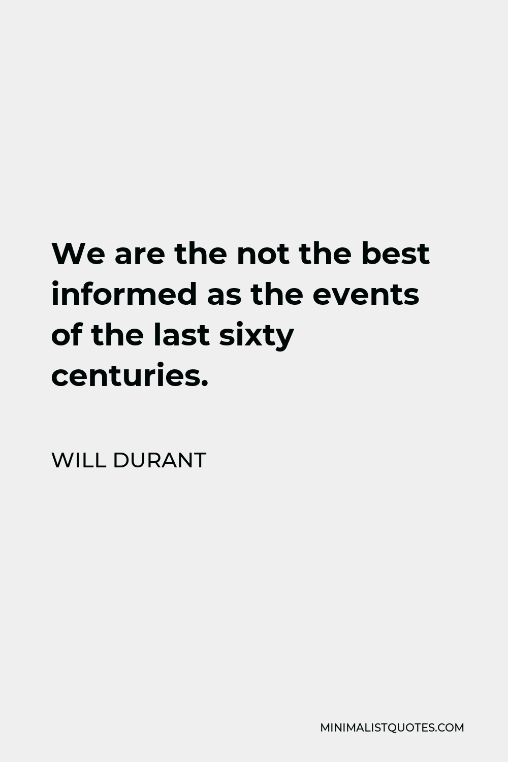 Will Durant Quote - We are the not the best informed as the events of the last sixty centuries.