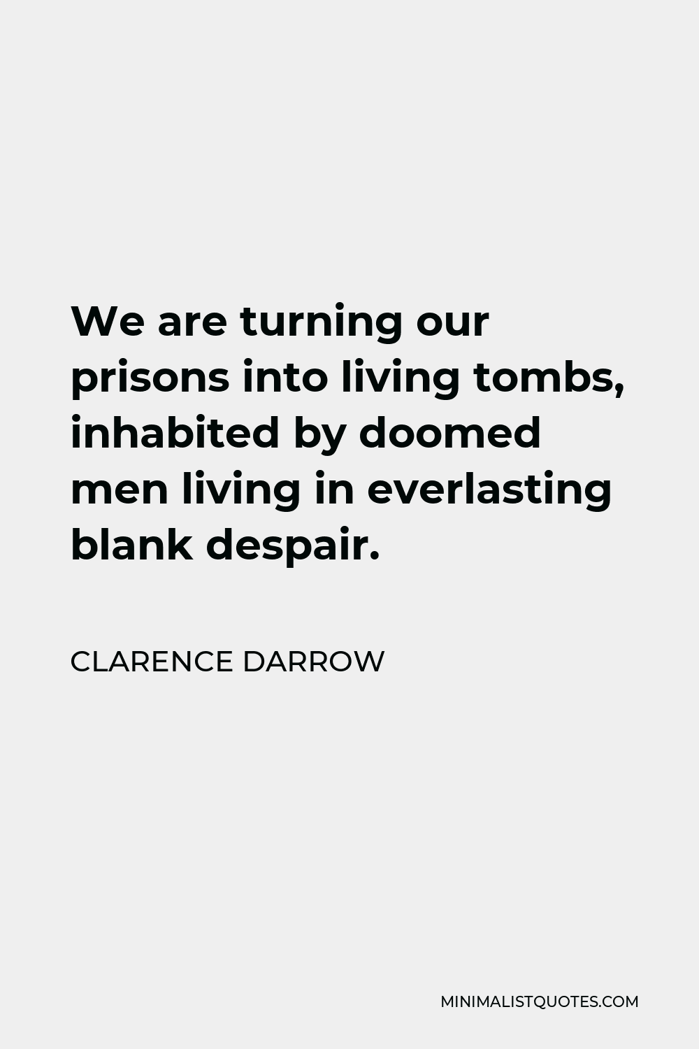 Clarence Darrow Quote - We are turning our prisons into living tombs, inhabited by doomed men living in everlasting blank despair.