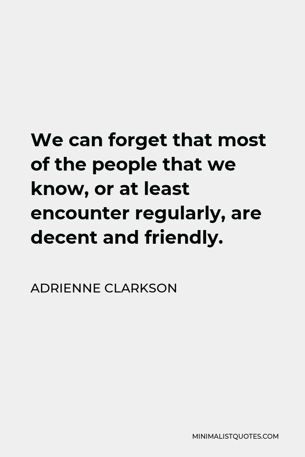 Adrienne Clarkson Quote - We can forget that most of the people that we know, or at least encounter regularly, are decent and friendly.