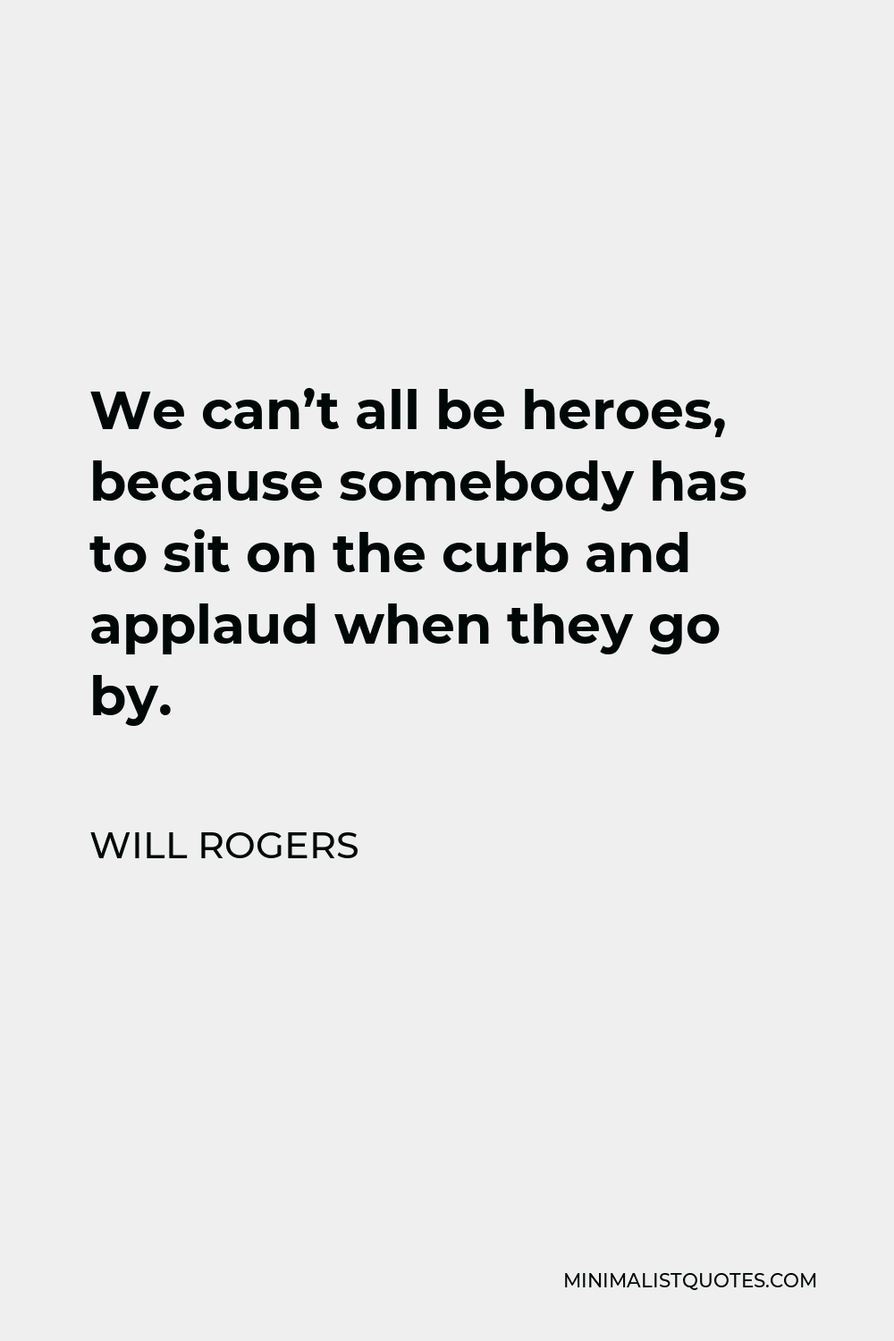 Will Rogers Quote - We can’t all be heroes, because somebody has to sit on the curb and applaud when they go by.