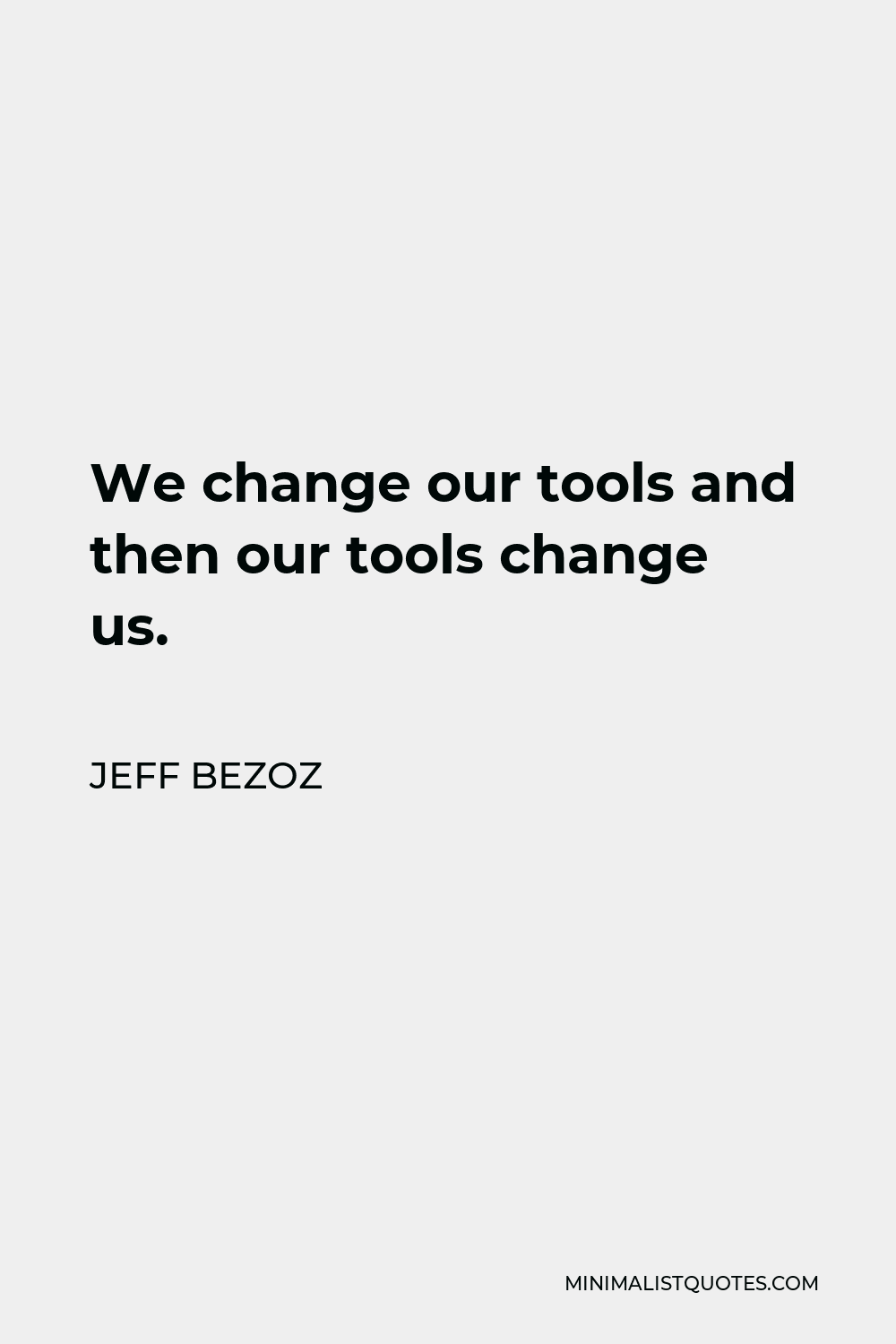 Jeff Bezoz Quote - We change our tools and then our tools change us.