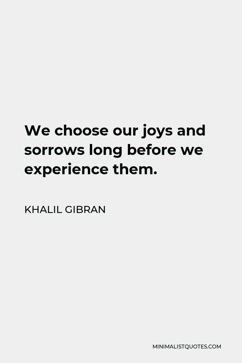 Khalil Gibran Quote - We choose our joys and sorrows long before we experience them.