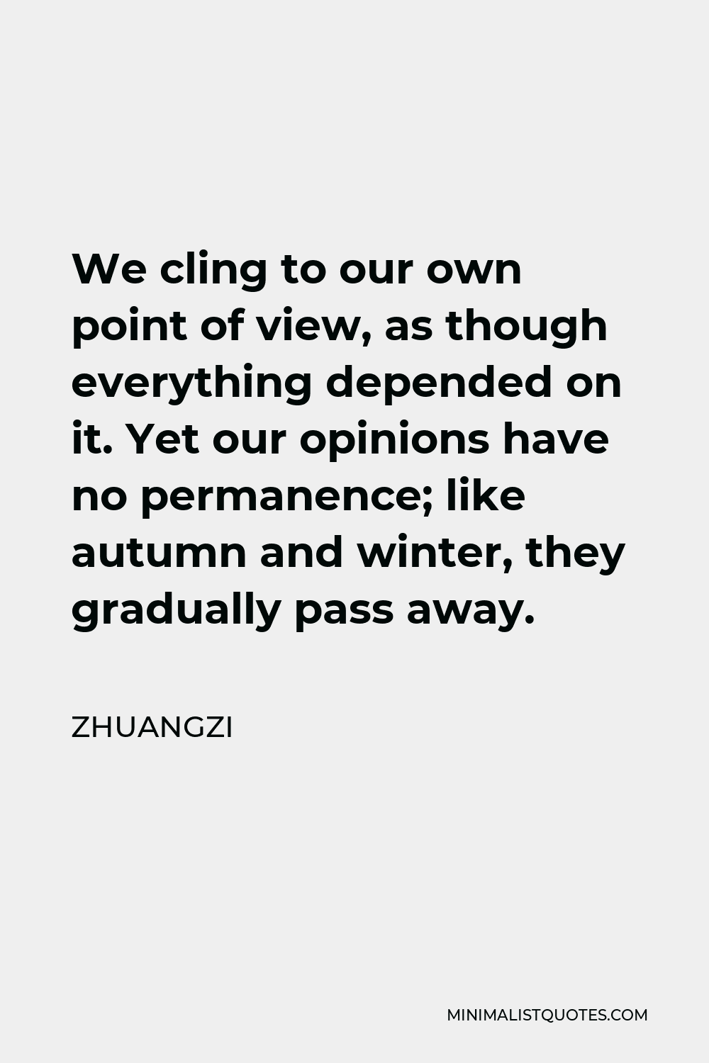 Zhuangzi Quote - We cling to our own point of view, as though everything depended on it. Yet our opinions have no permanence; like autumn and winter, they gradually pass away.