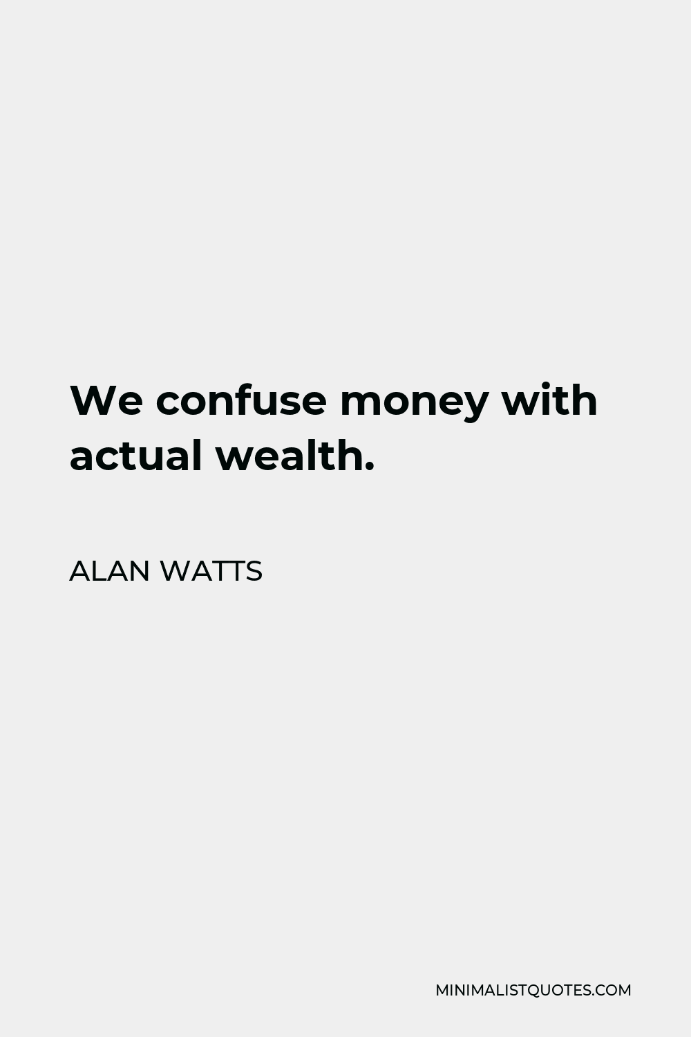 Alan Watts Quote: We confuse money with actual wealth.