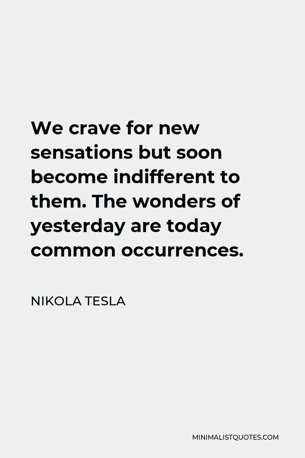Nikola Tesla Quote - We crave for new sensations but soon become indifferent to them. The wonders of yesterday are today common occurrences.