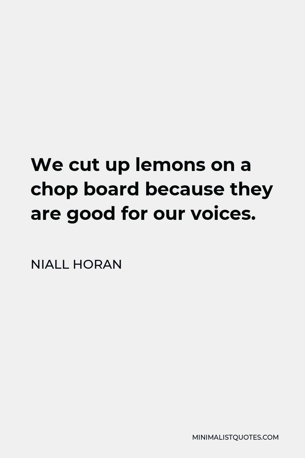 Niall Horan Quote - We cut up lemons on a chop board because they are good for our voices.