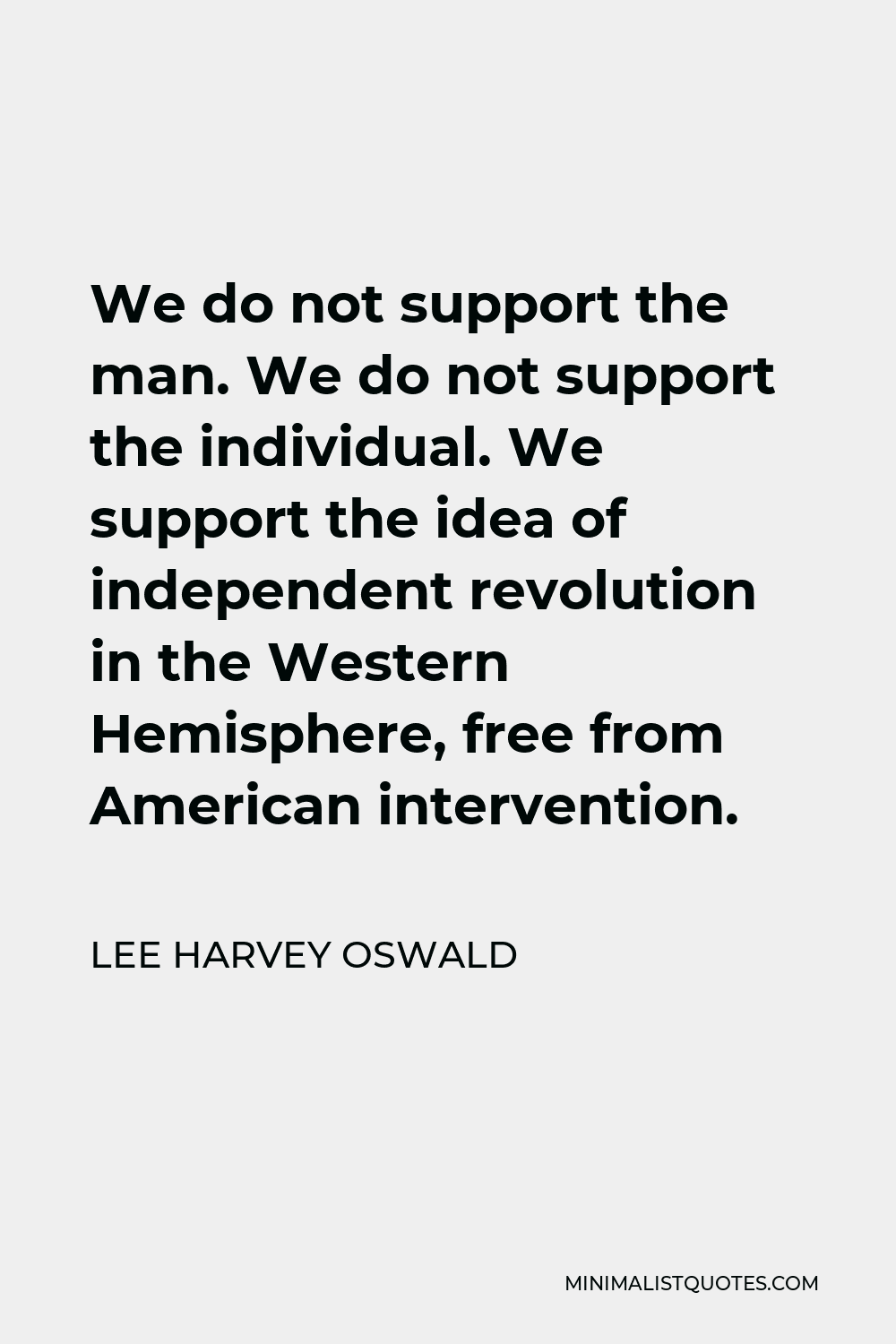 Lee Harvey Oswald Quote - We do not support the man. We do not support the individual. We support the idea of independent revolution in the Western Hemisphere, free from American intervention.