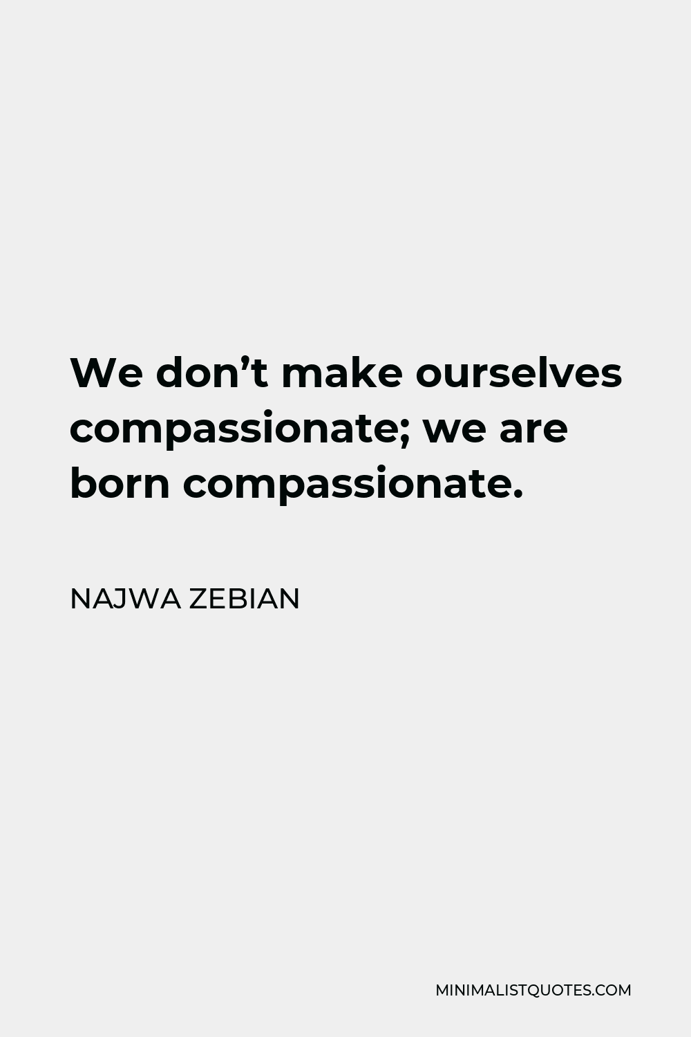 Najwa Zebian Quote - We don’t make ourselves compassionate; we are born compassionate.