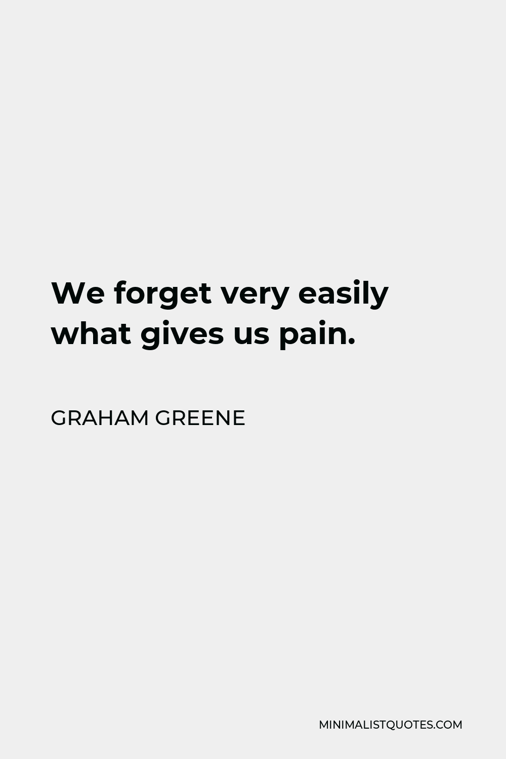 Graham Greene Quote - We forget very easily what gives us pain.