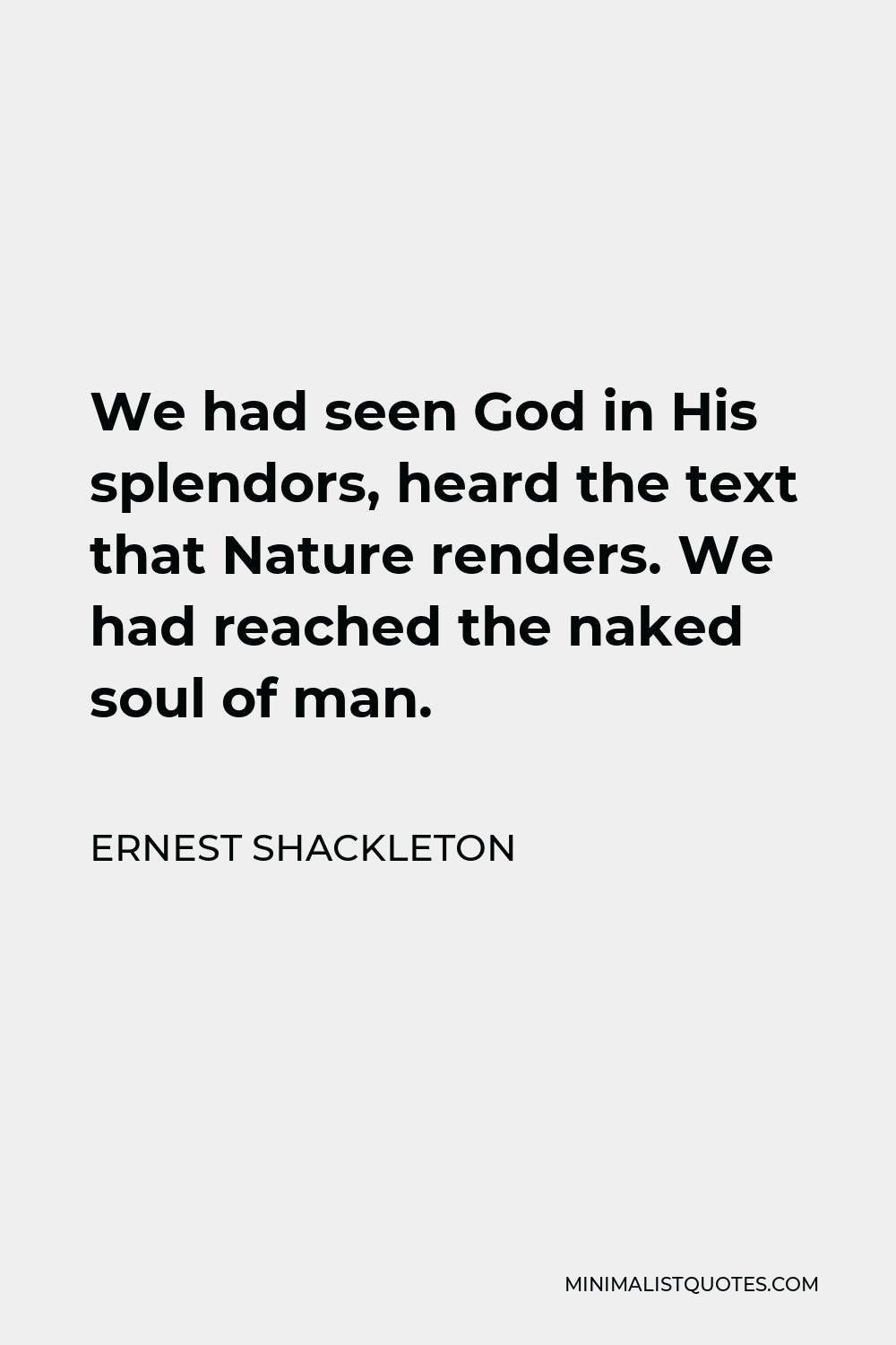 Ernest Shackleton Quote - We had seen God in His splendors, heard the text that Nature renders. We had reached the naked soul of man.