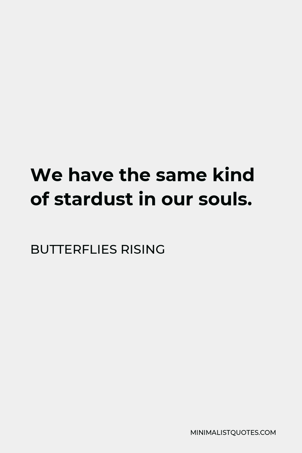 Butterflies Rising Quote - We have the same kind of stardust in our souls.