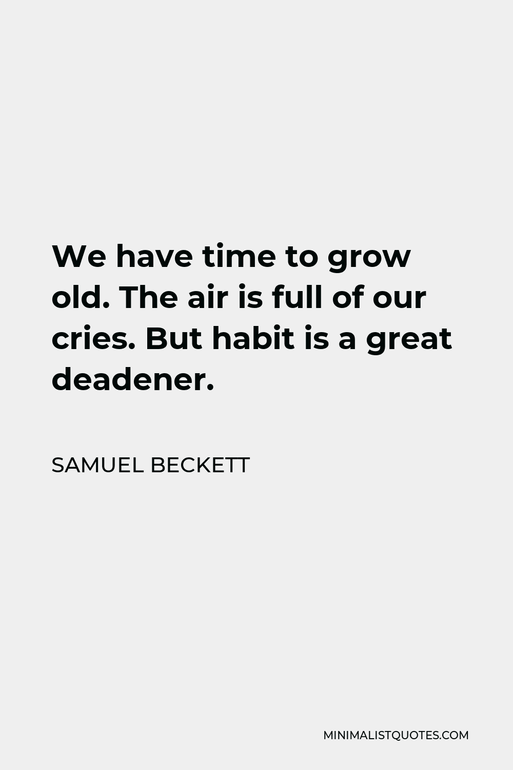 Samuel Beckett Quote - We have time to grow old. The air is full of our cries. But habit is a great deadener.