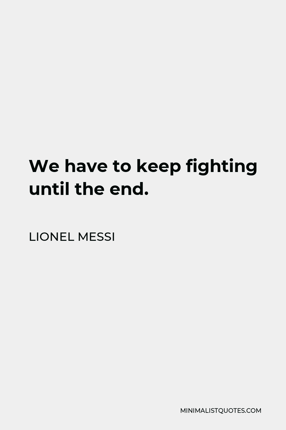 Lionel Messi Quote - We have to keep fighting until the end.