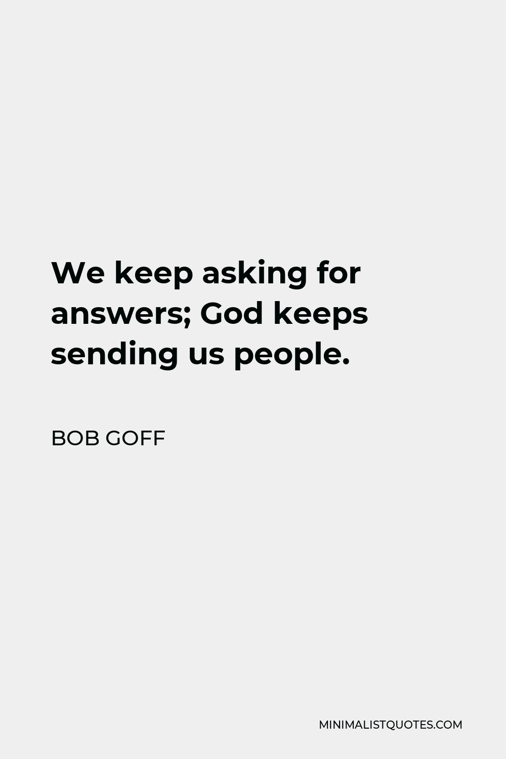 Bob Goff Quote - We keep asking for answers; God keeps sending us people.