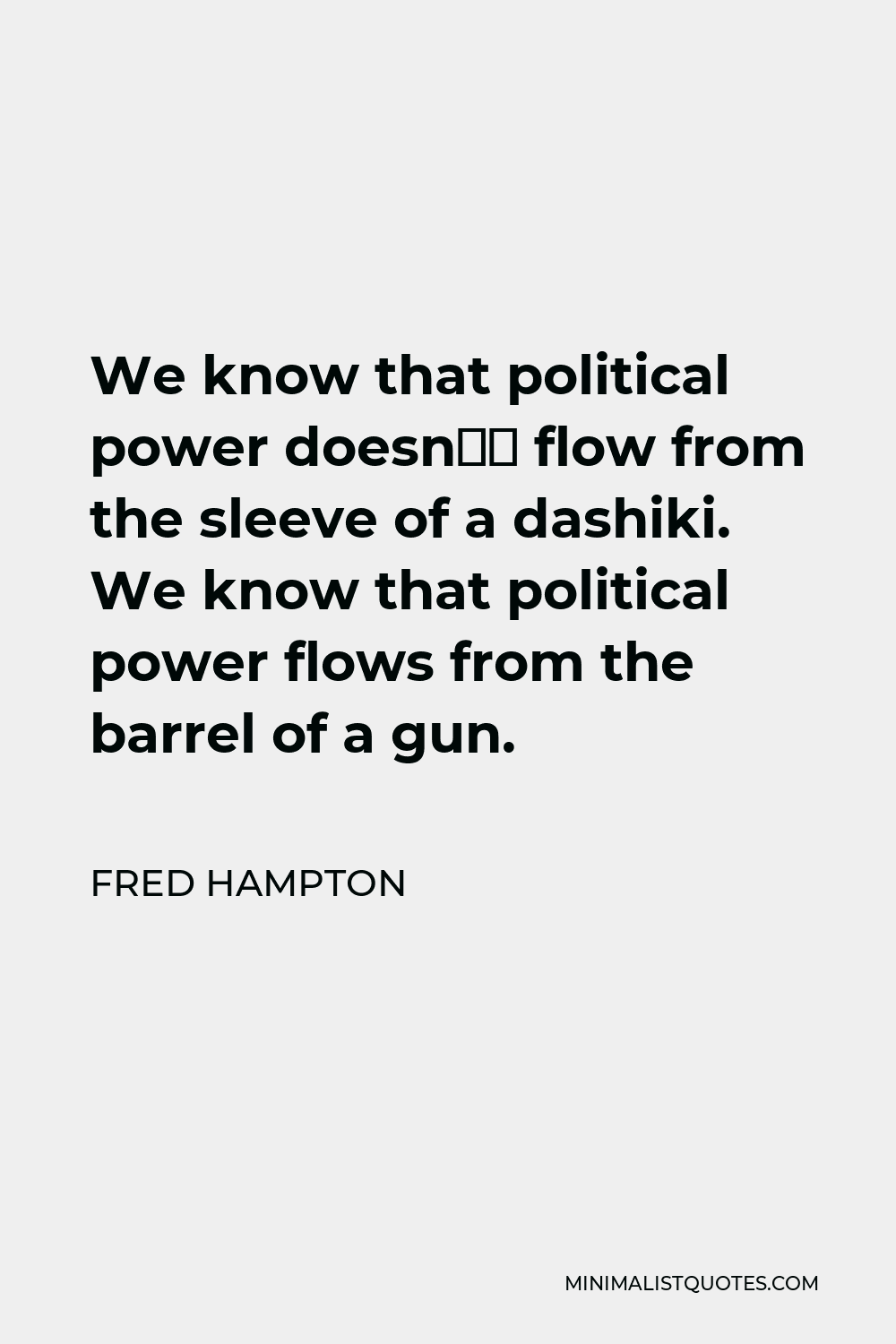 Fred Hampton Quote - We know that political power doesn’t flow from the sleeve of a dashiki. We know that political power flows from the barrel of a gun.