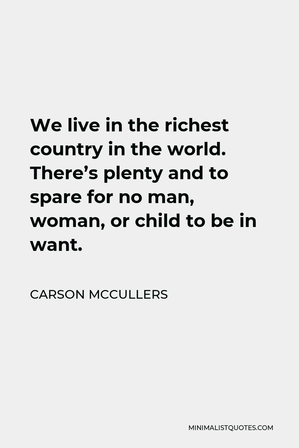 Carson McCullers Quote - We live in the richest country in the world. There’s plenty and to spare for no man, woman, or child to be in want.