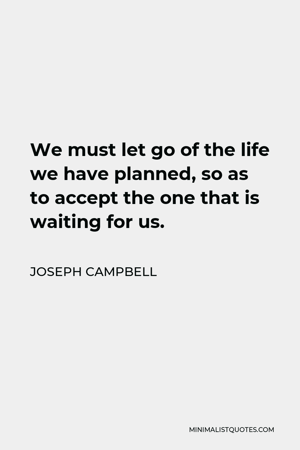 Joseph Campbell Quote: We must let go of the life we have planned, so ...