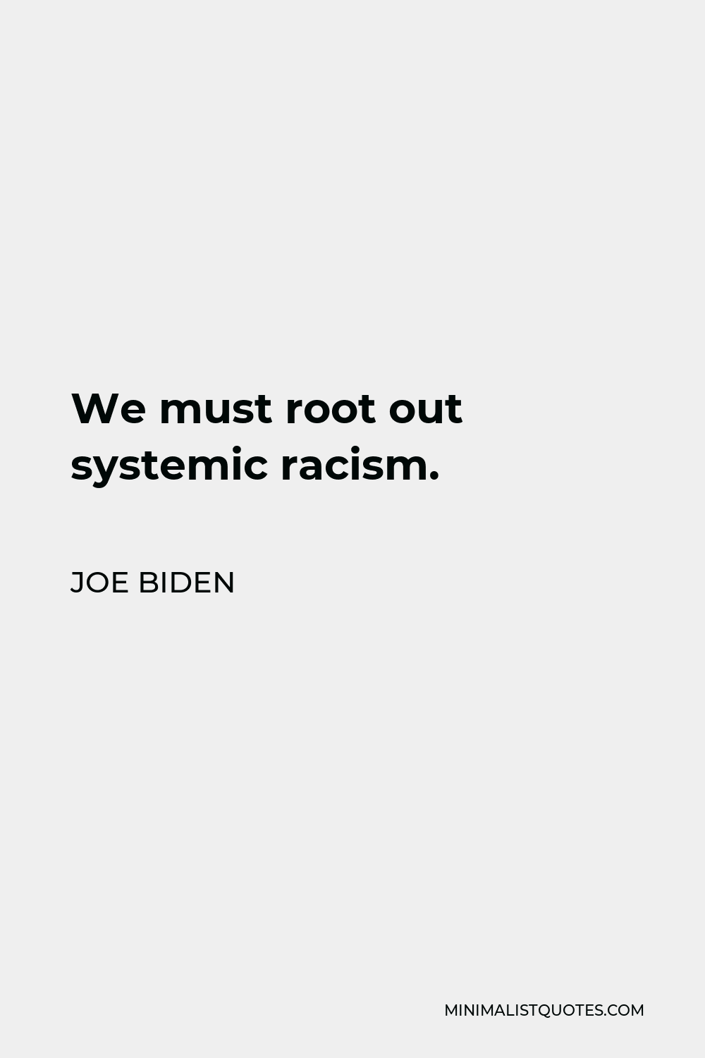 Joe Biden Quote - We must root out systemic racism.