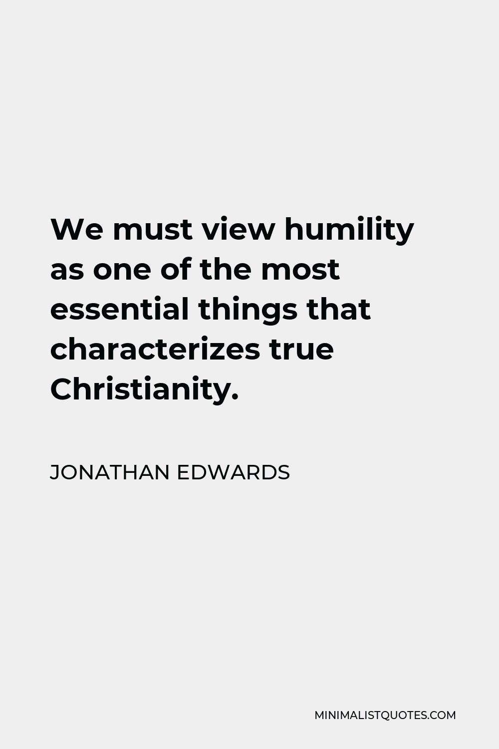 Jonathan Edwards Quote - We must view humility as one of the most essential things that characterizes true Christianity.