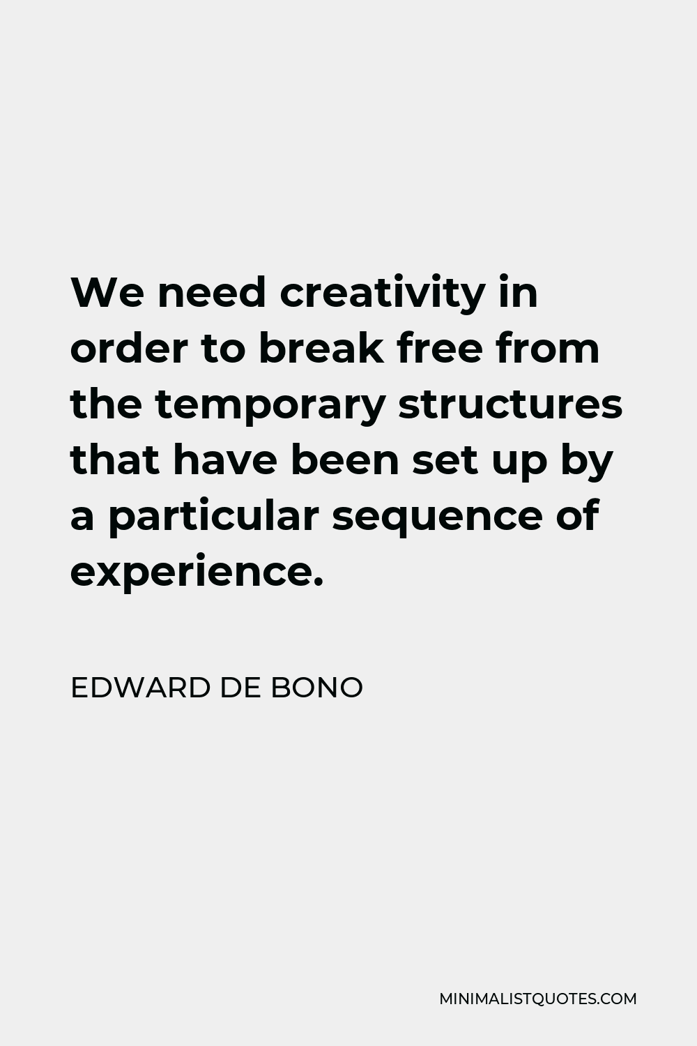 Edward de Bono Quote - We need creativity in order to break free from the temporary structures that have been set up by a particular sequence of experience.