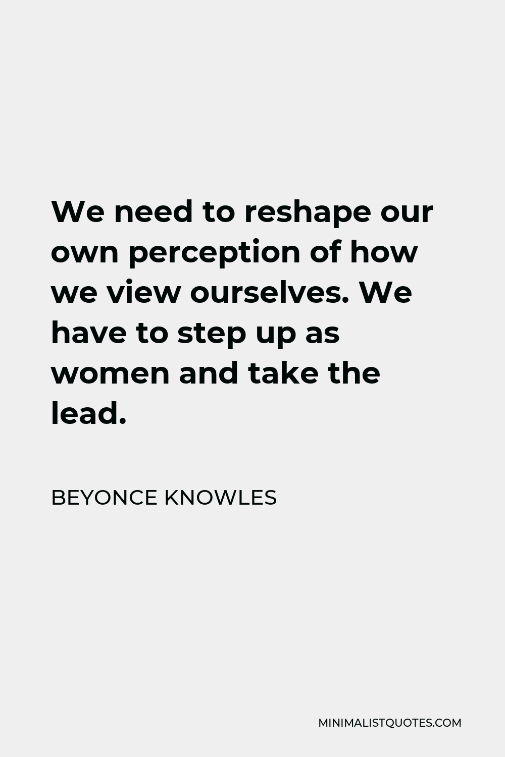 Beyonce Knowles Quote - We need to reshape our own perception of how we view ourselves. We have to step up as women and take the lead.
