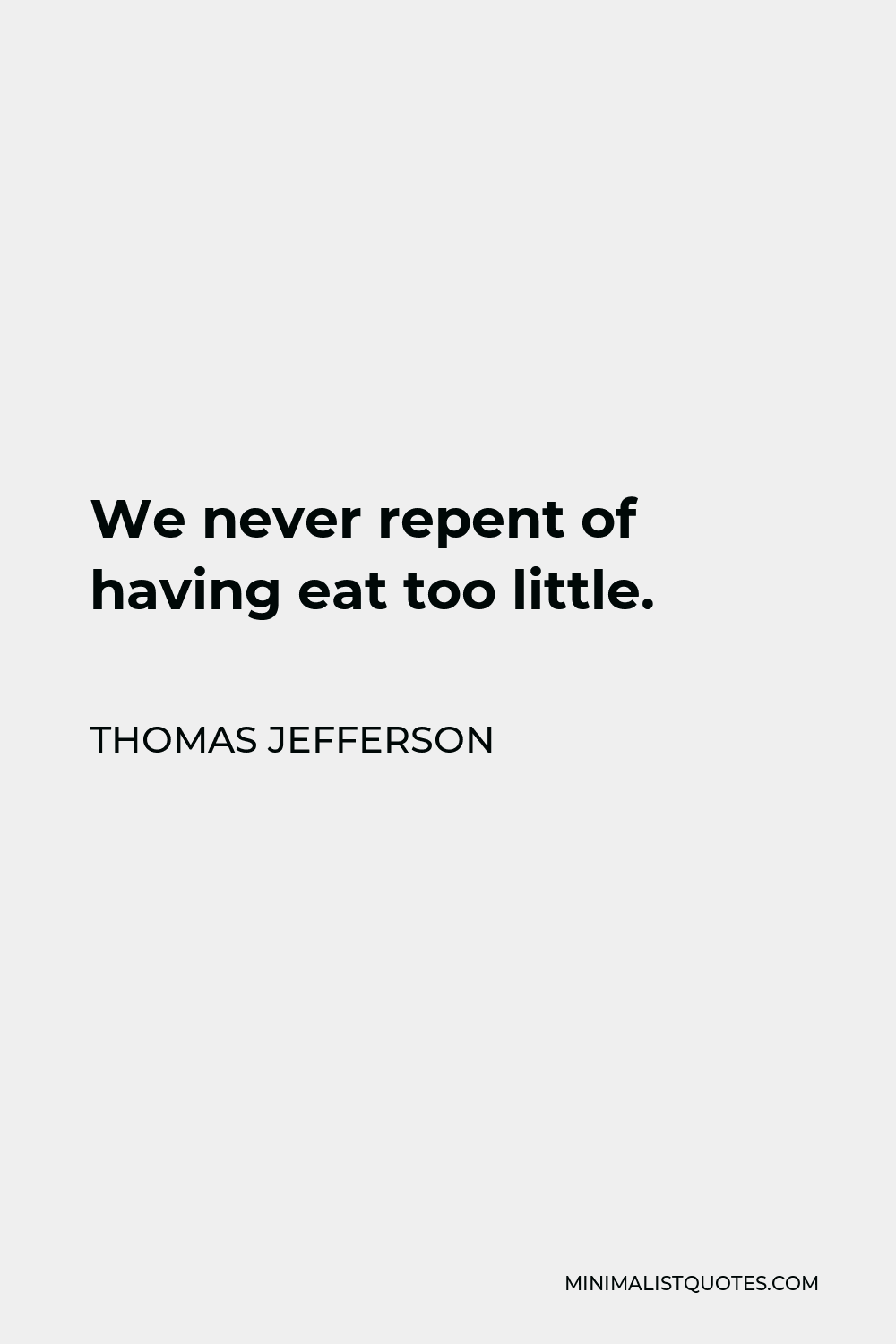 Thomas Jefferson Quote - We never repent of having eat too little.