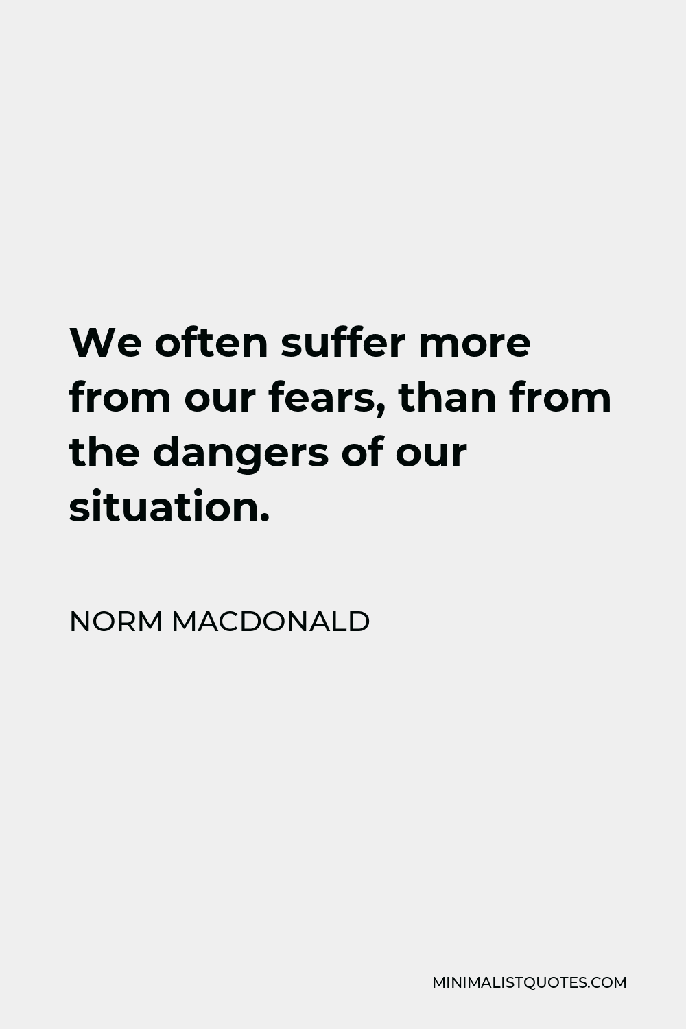 Norm MacDonald Quote: We often suffer more from our fears, than from the  dangers of our situation.