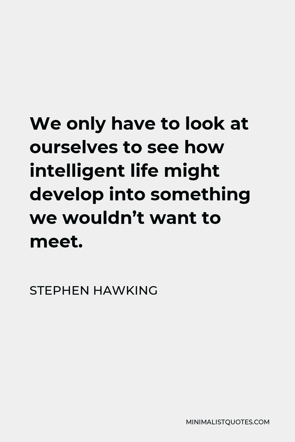 Stephen Hawking Quote - We only have to look at ourselves to see how intelligent life might develop into something we wouldn’t want to meet.