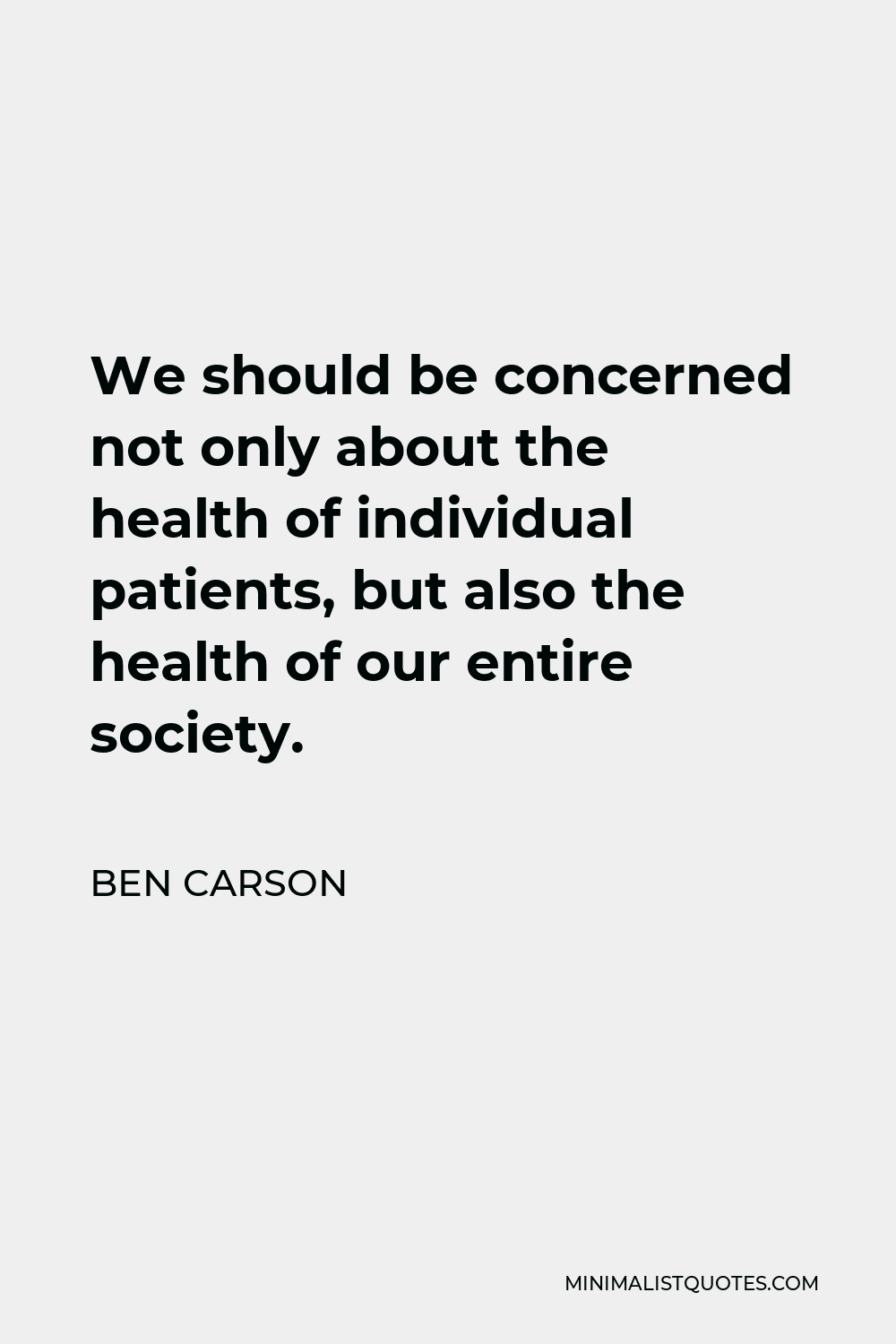 Ben Carson Quote - We should be concerned not only about the health of individual patients, but also the health of our entire society.