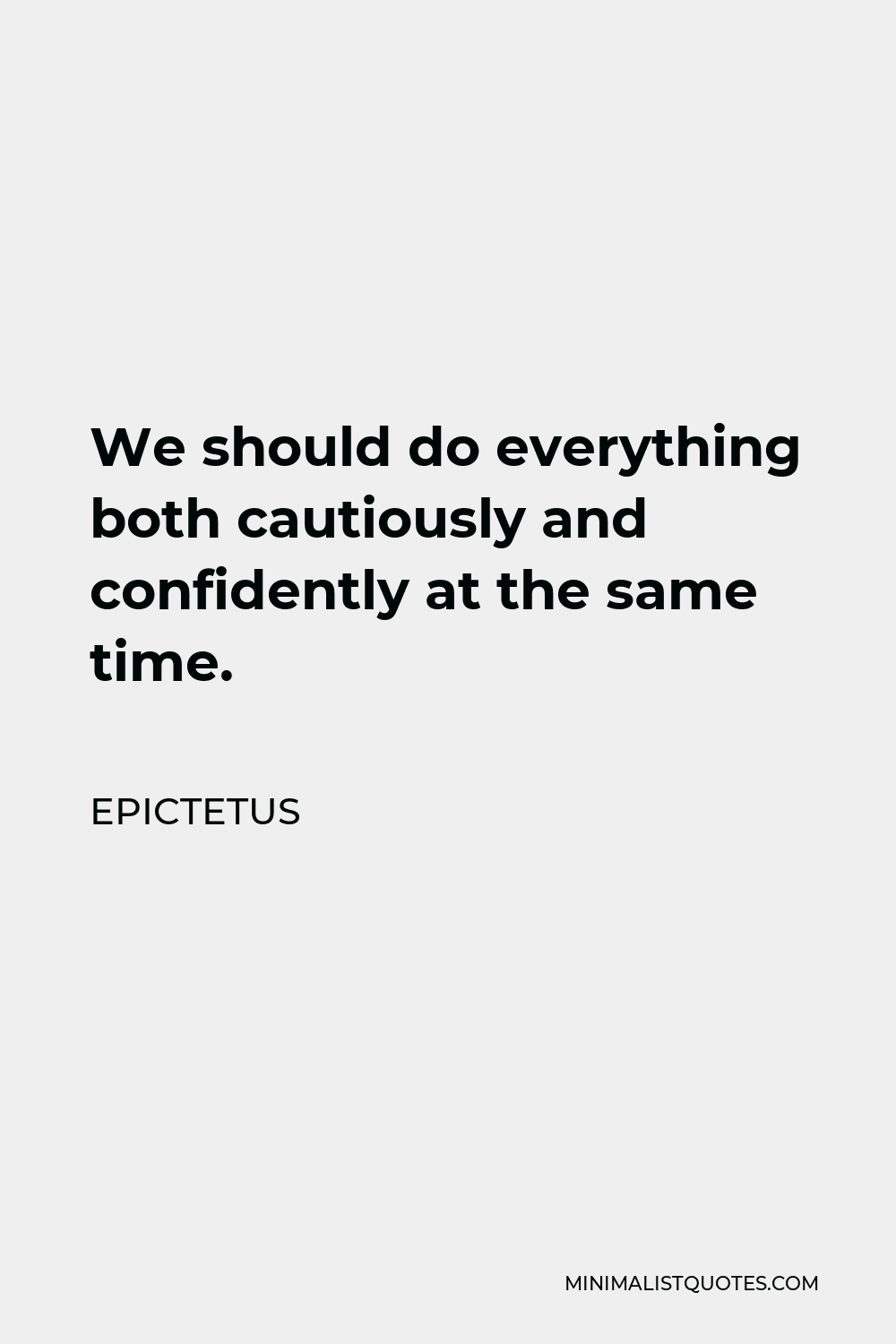 Epictetus Quote - We should do everything both cautiously and confidently at the same time.